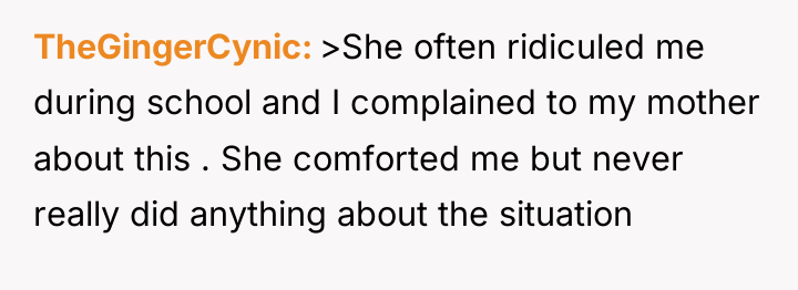 TheGingerCynic >She often ridiculed me during school and I complained...