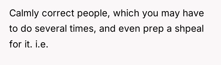 Calmly correct people, which you may have to do several...