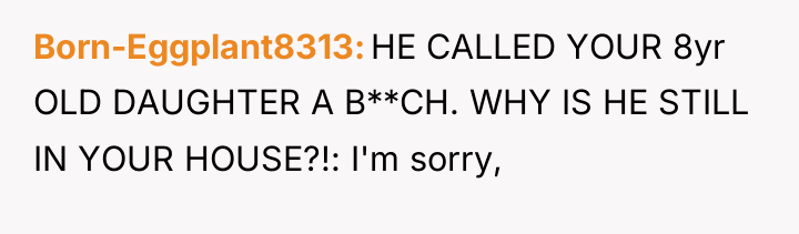 Born-Eggplant8313 HE CALLED YOUR 8yr OLD DAUGHTER A B**CH. WHY...