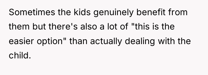 Sometimes the kids genuinely benefit from them but there's also...