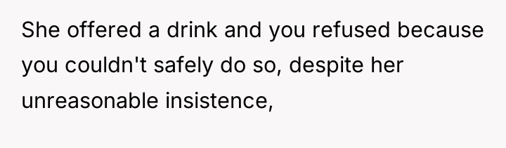 She offered a drink and you refused because you couldn't...