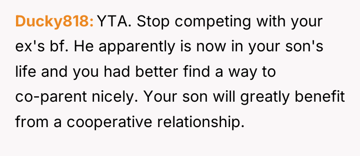 Ducky818 YTA. Stop competing with your ex's bf. He apparently...