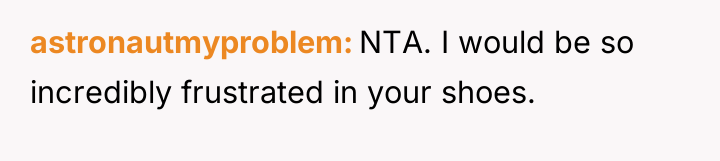 astronautmyproblem NTA. I would be so incredibly frustrated in your...