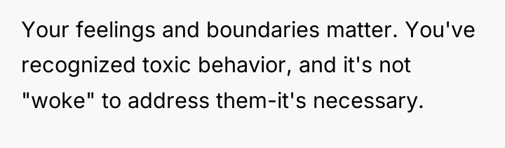 Your feelings and boundaries matter. You've recognized toxic behavior, and...
