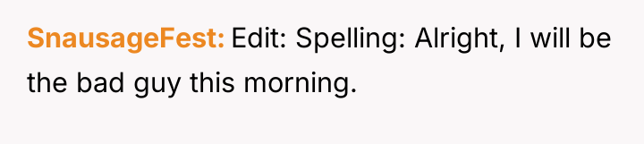 SnausageFest Edit: Spelling: Alright, I will be the bad guy...