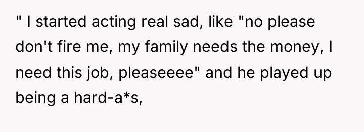 " I started acting real sad, like "no please don't...
