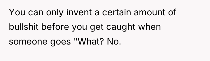 You can only invent a certain amount of bullshit before...