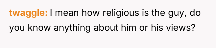 twaggle I mean how religious is the guy, do you...