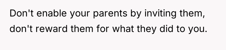Don't enable your parents by inviting them, don't reward them...