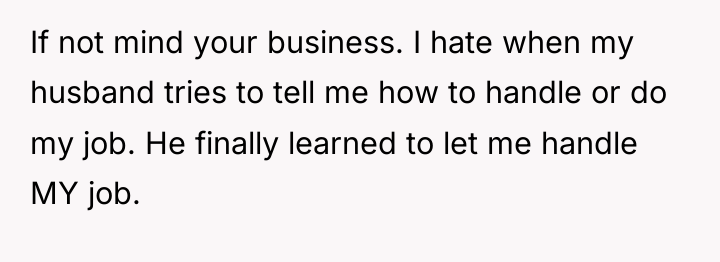 If not mind your business. I hate when my husband...
