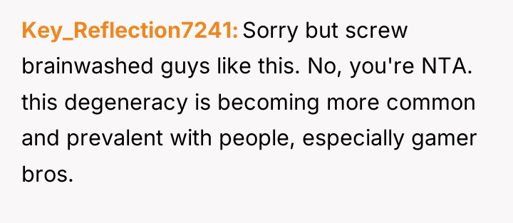Key_Reflection7241 Sorry but screw brainwashed guys like this. No, you're...