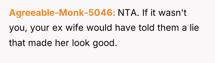 Agreeable-Monk-5046 NTA. If it wasn't you, your ex wife would...