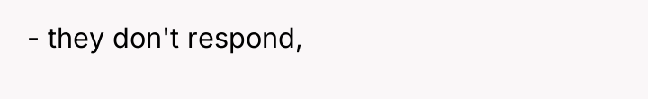 - they don't respond,