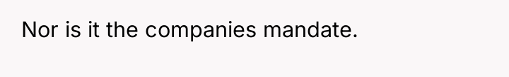 Nor is it the companies mandate.
