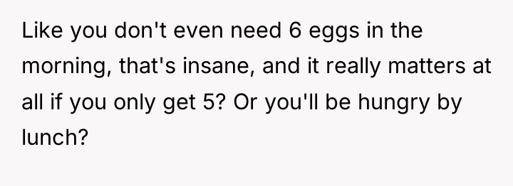 Like you don't even need 6 eggs in the morning,...