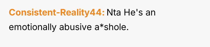 Consistent-Reality44 Nta He's an emotionally abusive a*shole.