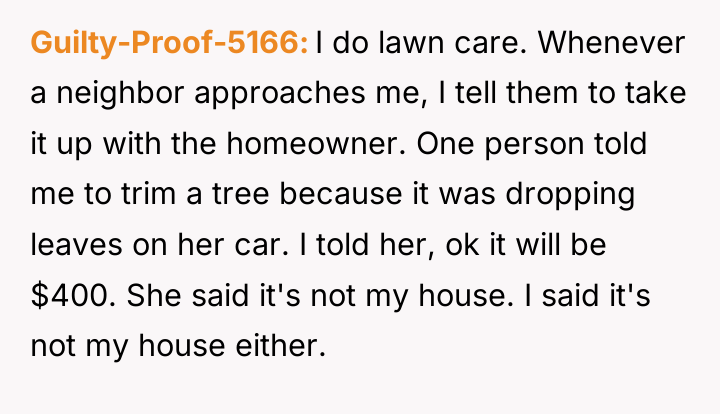 Guilty-Proof-5166 I do lawn care. Whenever a neighbor approaches me,...