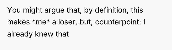 You might argue that, by definition, this makes *me* a...