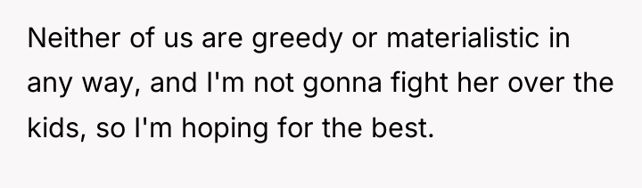 Neither of us are greedy or materialistic in any way,...