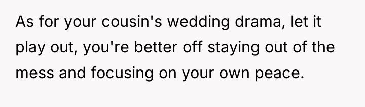 As for your cousin's wedding drama, let it play out,...