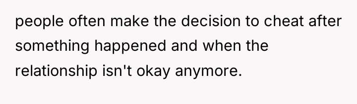 people often make the decision to cheat after something happened...