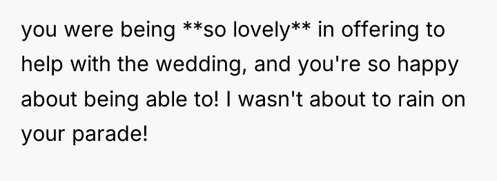you were being **so lovely** in offering to help with...