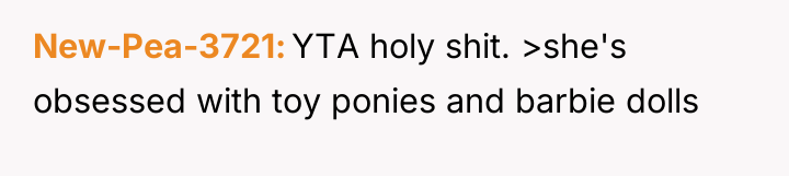 New-Pea-3721 YTA holy shit. >she's obsessed with toy ponies and...