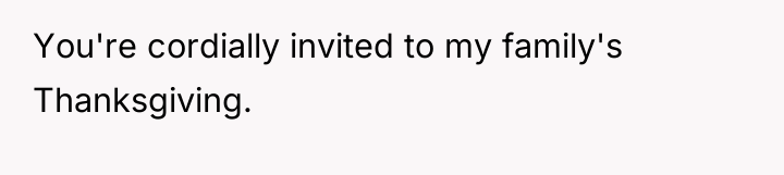 You're cordially invited to my family's Thanksgiving.