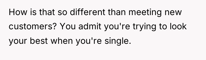 How is that so different than meeting new customers? You...