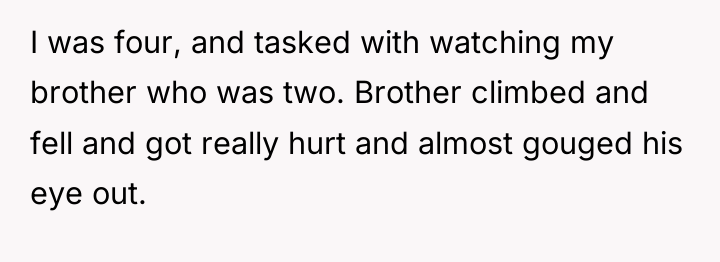 I was four, and tasked with watching my brother who...