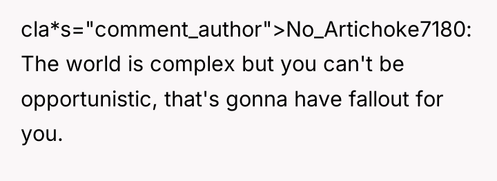 cla*s="comment_author">No_Artichoke7180: The world is complex but you can't be opportunistic,...