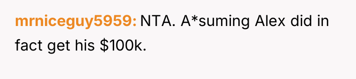 mrniceguy5959 NTA. A*suming Alex did in fact get his $100k.