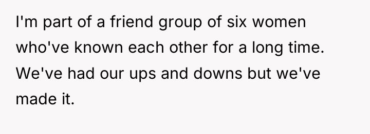 I'm part of a friend group of six women who've...