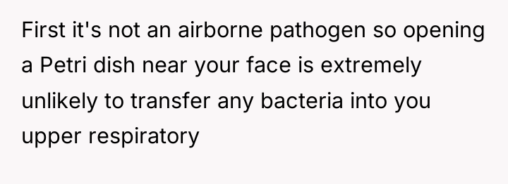 First it's not an airborne pathogen so opening a Petri...