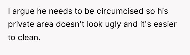 I argue he needs to be circumcised so his private...