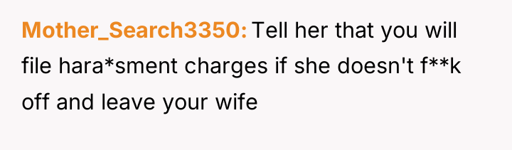 Mother_Search3350 Tell her that you will file hara*sment charges if...