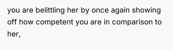 you are belittling her by once again showing off how...