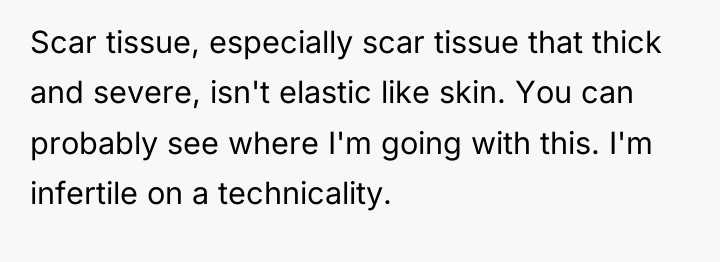 Scar tissue, especially scar tissue that thick and severe, isn't...