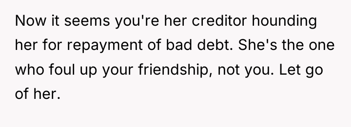 Now it seems you're her creditor hounding her for repayment...