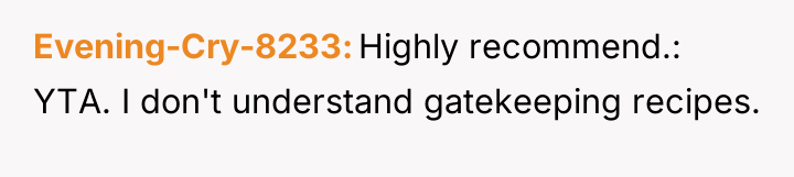 Evening-Cry-8233 Highly recommend.: YTA. I don't understand gatekeeping recipes.