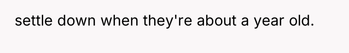 settle down when they're about a year old.
