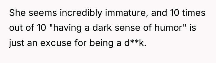 She seems incredibly immature, and 10 times out of 10...