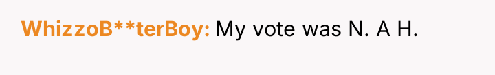 WhizzoB**terBoy My vote was N. A H.
