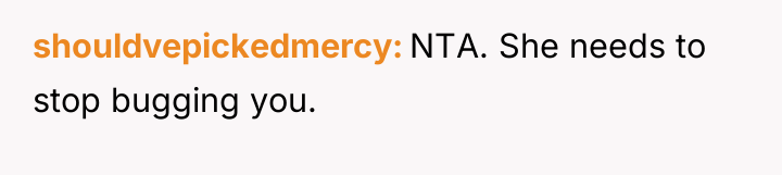 shouldvepickedmercy NTA. She needs to stop bugging you.