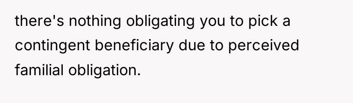 there's nothing obligating you to pick a contingent beneficiary due...