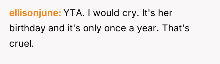 ellisonjune YTA. I would cry. It's her birthday and it's...