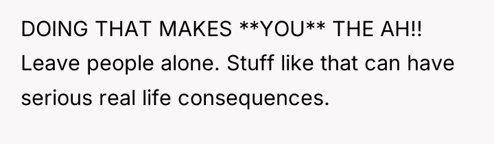 DOING THAT MAKES **YOU** THE AH!! Leave people alone. Stuff...