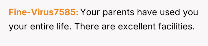 Fine-Virus7585 Your parents have used you your entire life. There...