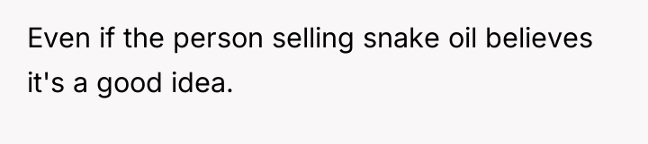 Even if the person selling snake oil believes it's a...