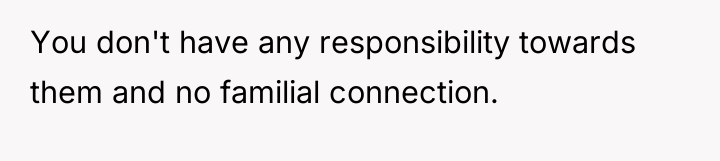 You don't have any responsibility towards them and no familial...
